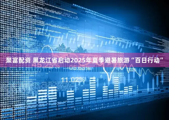 聚富配资 黑龙江省启动2025年夏季避暑旅游“百日行动”