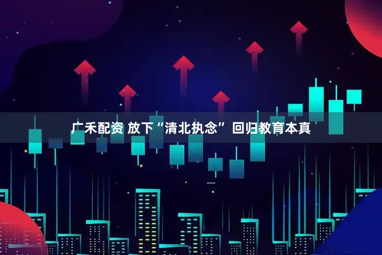 广禾配资 放下“清北执念” 回归教育本真