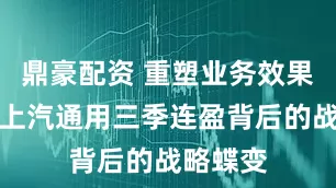 鼎豪配资 重塑业务效果显现！上汽通用三季连盈背后的战略蝶变