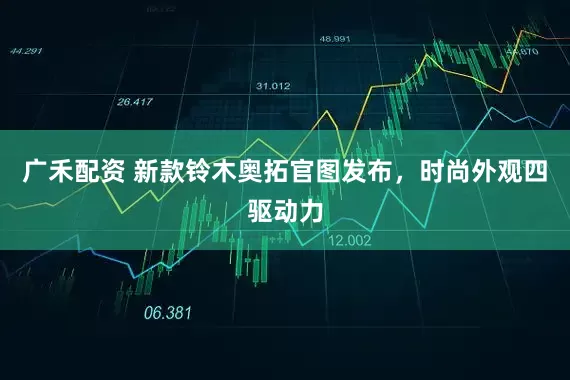 广禾配资 新款铃木奥拓官图发布，时尚外观四驱动力